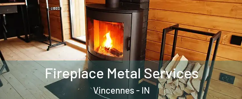  Fireplace Metal Services Vincennes - IN
